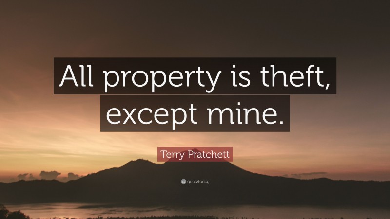 Terry Pratchett Quote: “All property is theft, except mine.”