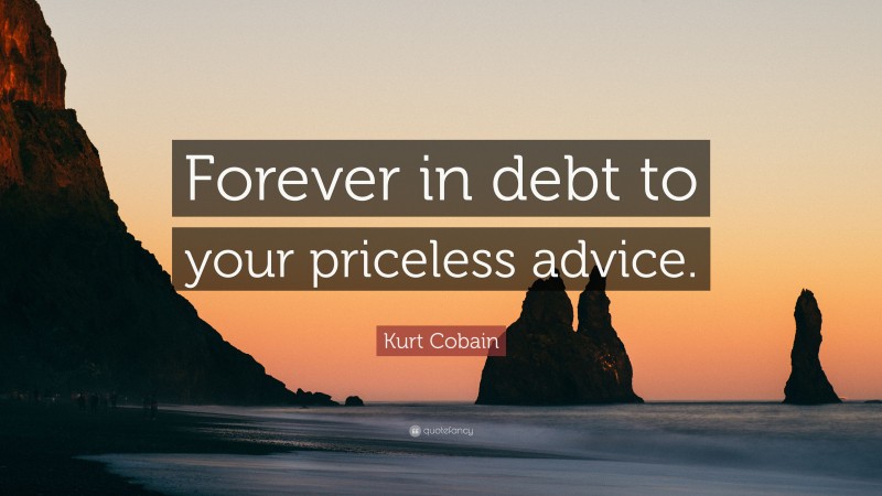 Kurt Cobain Quote: “Forever in debt to your priceless advice.”