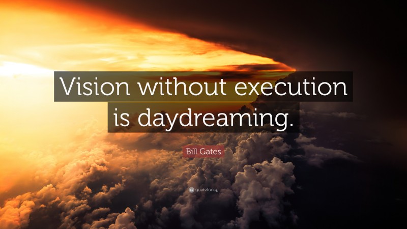 Bill Gates Quote: “Vision without execution is daydreaming.”