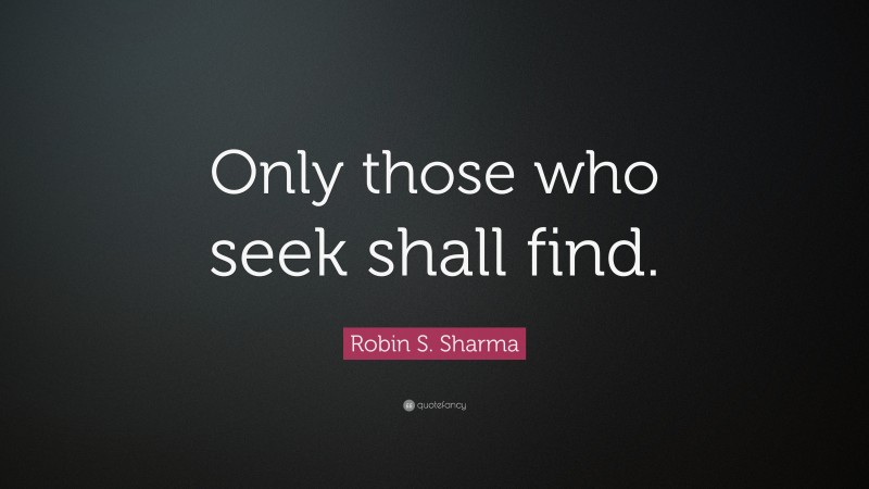 Robin S. Sharma Quote: “Only those who seek shall find.”
