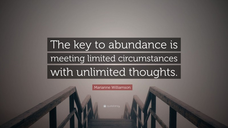 Marianne Williamson Quote: “The key to abundance is meeting limited circumstances with unlimited thoughts.”