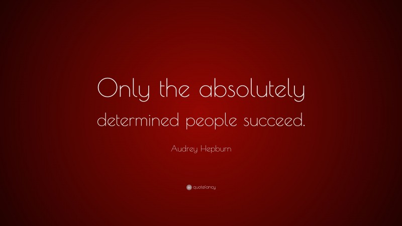 Audrey Hepburn Quote: “Only the absolutely determined people succeed.”