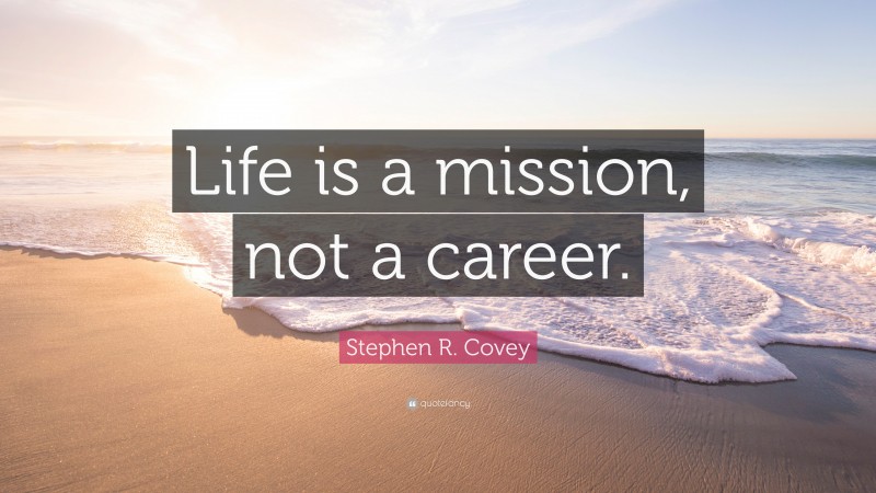 Stephen R. Covey Quote: “Life is a mission, not a career.”