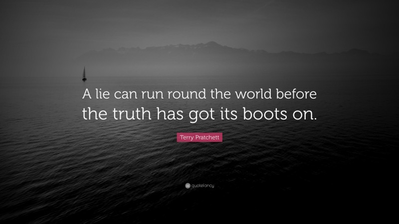 Terry Pratchett Quote: “A lie can run round the world before the truth has got its boots on.”