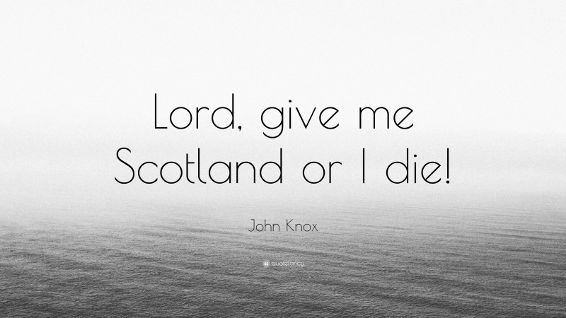 John Knox Quote: “Lord, give me Scotland or I die!”