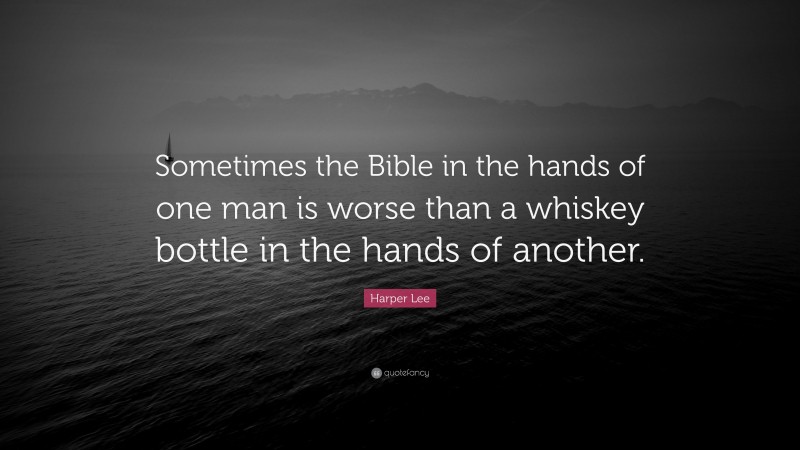 Harper Lee Quote: “Sometimes the Bible in the hands of one man is worse than a whiskey bottle in the hands of another.”