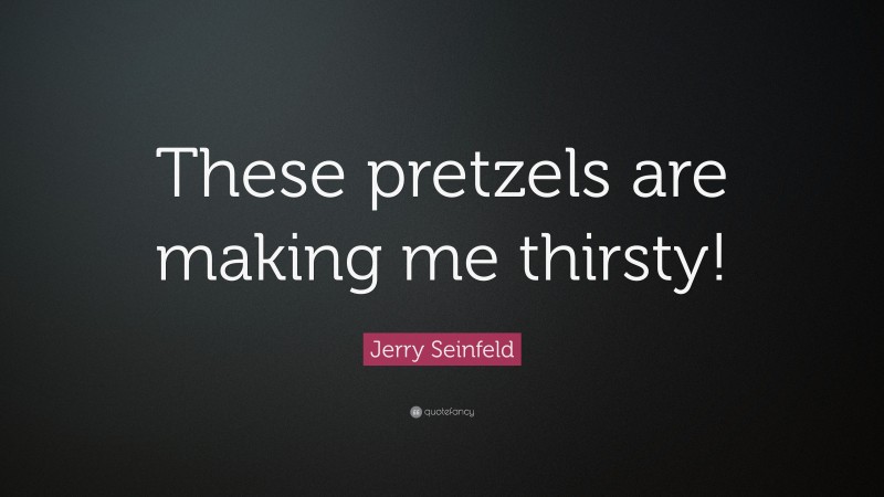 Jerry Seinfeld Quote: “These pretzels are making me thirsty!”