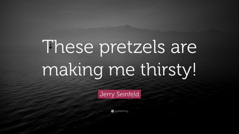 Jerry Seinfeld Quote: “These pretzels are making me thirsty!”