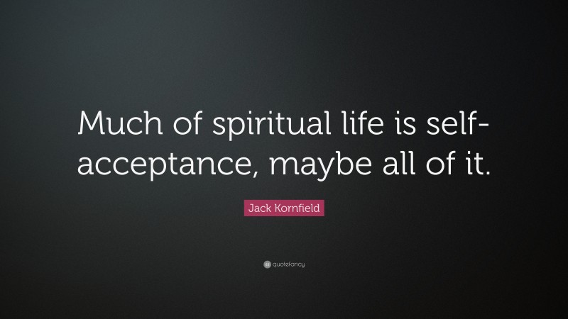 Jack Kornfield Quote: “Much of spiritual life is self-acceptance, maybe all of it.”