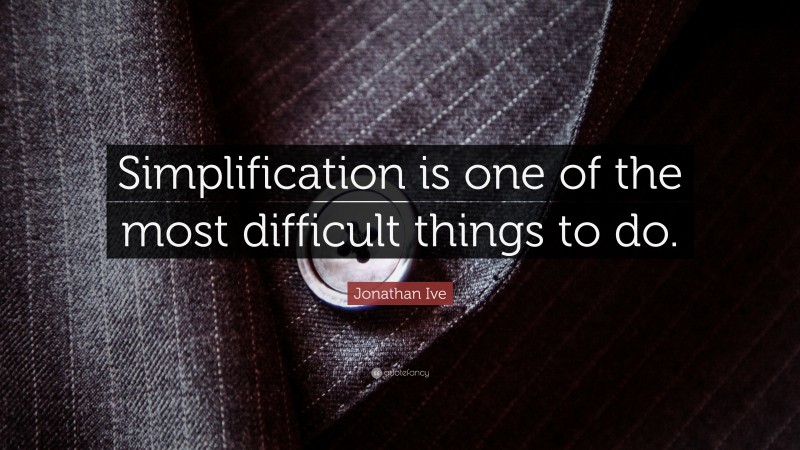 Jonathan Ive Quote: “Simplification is one of the most difficult things to do.”