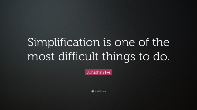 Jonathan Ive Quote: “Simplification is one of the most difficult things to do.”