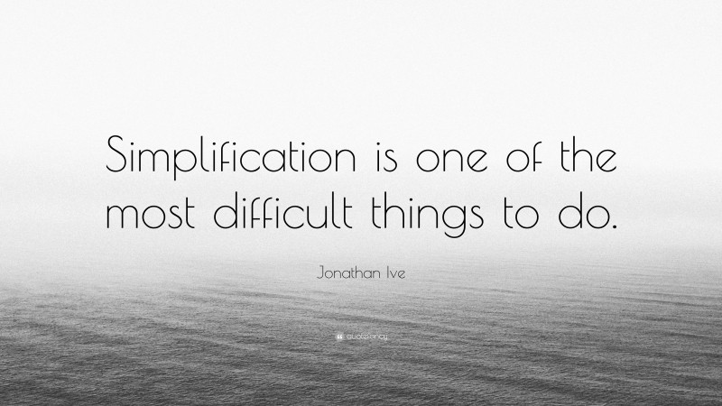 Jonathan Ive Quote: “Simplification is one of the most difficult things to do.”