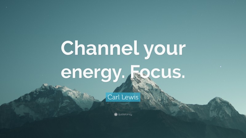 Carl Lewis Quote: “Channel your energy. Focus.”