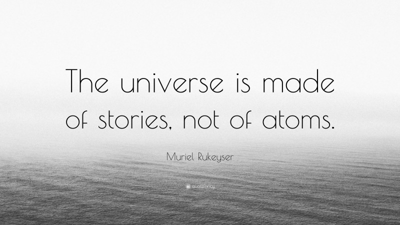 Muriel Rukeyser Quote: “The universe is made of stories, not of atoms.”