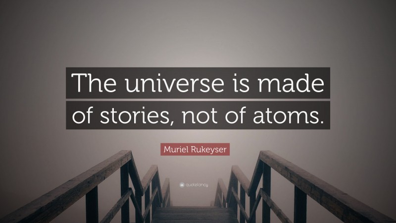 Muriel Rukeyser Quote: “The universe is made of stories, not of atoms.”
