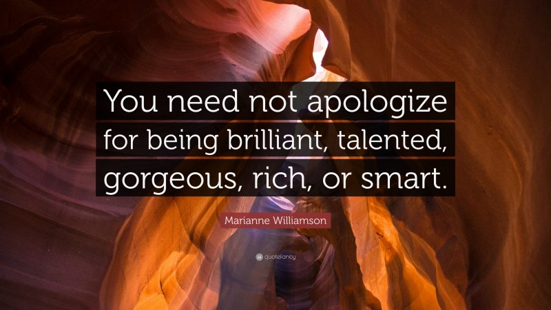 Marianne Williamson Quote: “You need not apologize for being brilliant, talented, gorgeous, rich, or smart.”