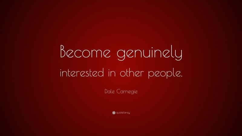 Dale Carnegie Quote: “Become genuinely interested in other people.”