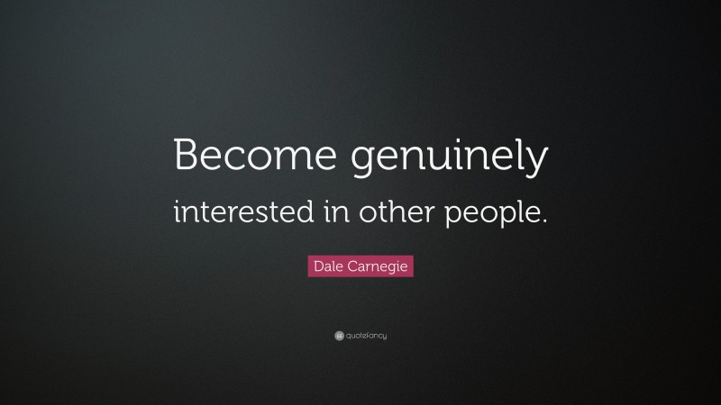 Dale Carnegie Quote: “Become genuinely interested in other people.”