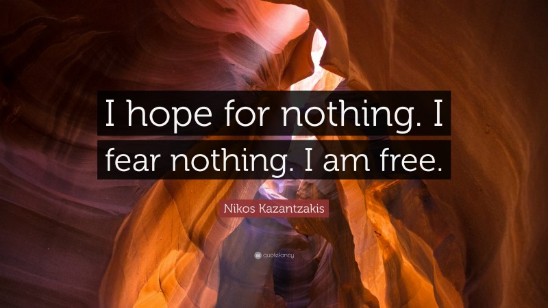 Nikos Kazantzakis Quote: “I hope for nothing. I fear nothing. I am free.”