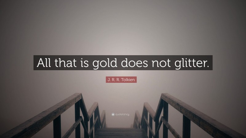 J. R. R. Tolkien Quote: “All that is gold does not glitter.”