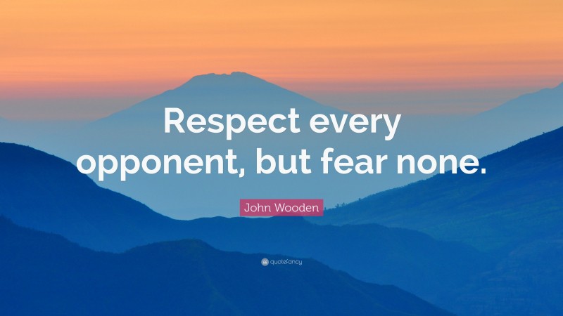 John Wooden Quote: “Respect every opponent, but fear none.”