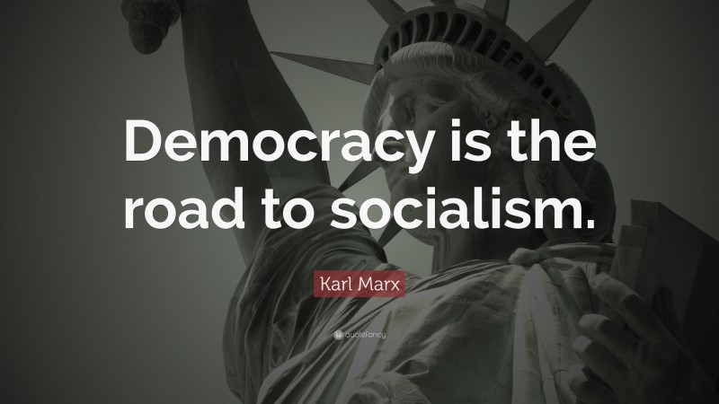 Karl Marx Quote: “Democracy Is The Road To Socialism.”