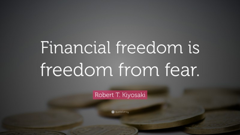 Robert T. Kiyosaki Quote: “Financial freedom is freedom from fear.”