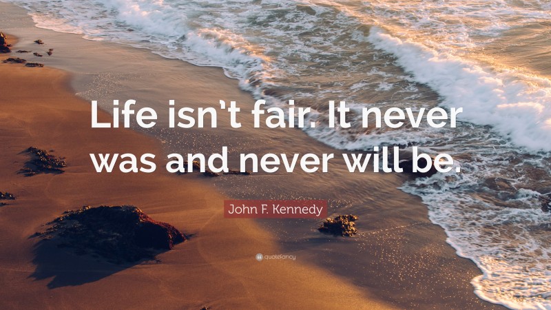 John F. Kennedy Quote: “Life isn’t fair. It never was and never will be.”