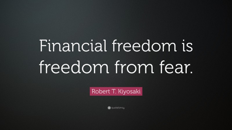 Robert T. Kiyosaki Quote: “Financial freedom is freedom from fear.”