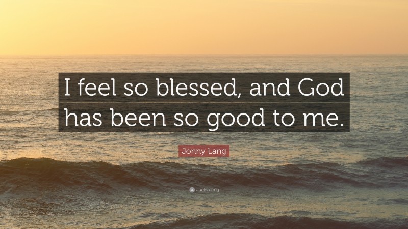 Jonny Lang Quote: “I feel so blessed, and God has been so good to me.”