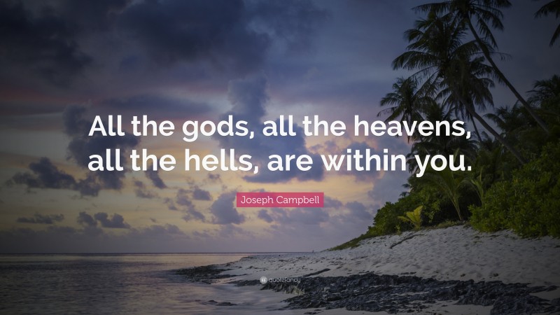 Joseph Campbell Quote: “All the gods, all the heavens, all the hells, are within you.”