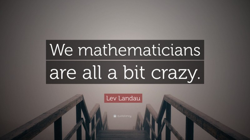 Lev Landau Quote: “We mathematicians are all a bit crazy.”