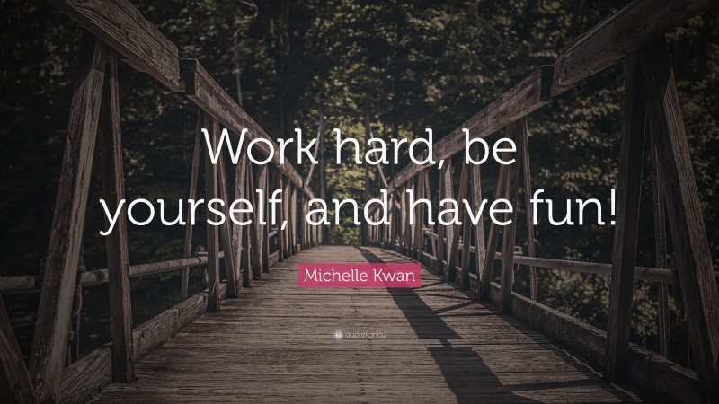 Michelle Kwan Quote: “Work hard, be yourself, and have fun!”