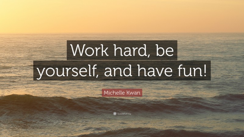 Michelle Kwan Quote: “Work hard, be yourself, and have fun!”