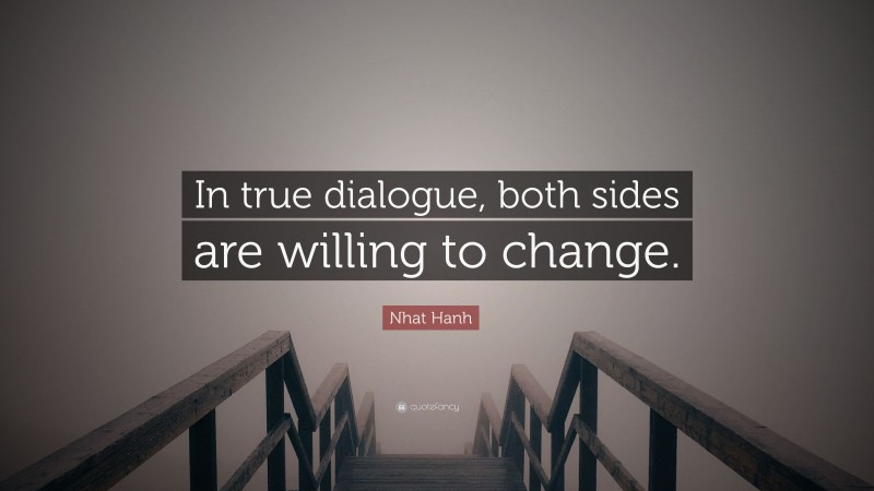 Nhat Hanh Quote: “In true dialogue, both sides are willing to change.”