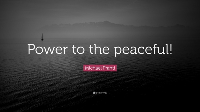 Michael Franti Quote: “Power to the peaceful!”