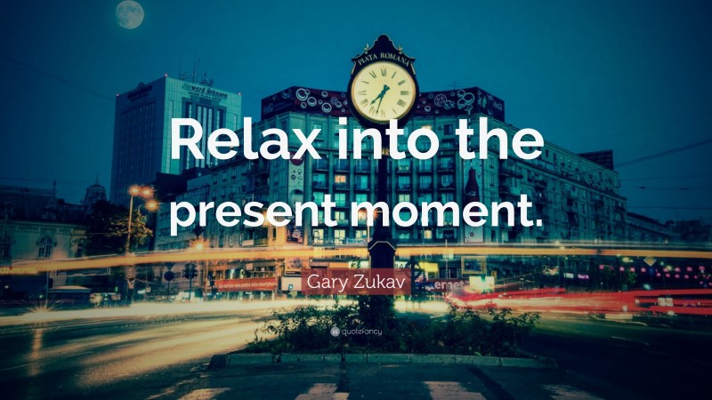 Gary Zukav Quote: “Relax into the present moment.”