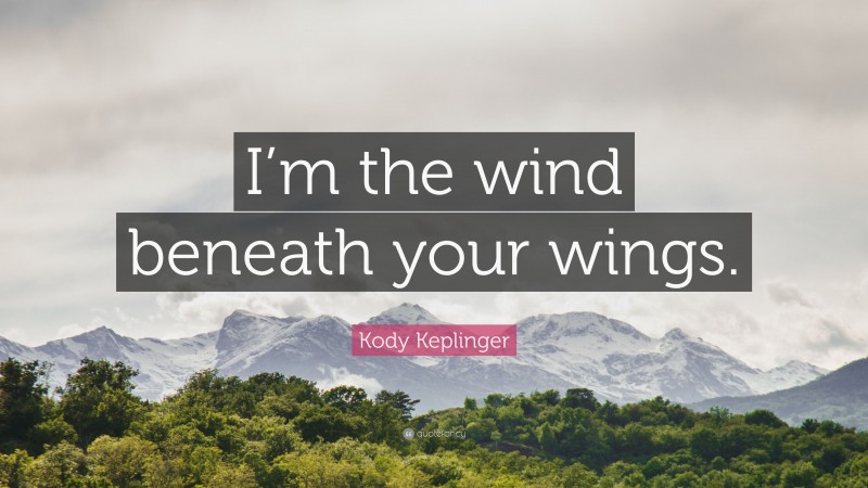 Kody Keplinger Quote: “I’m the wind beneath your wings.”