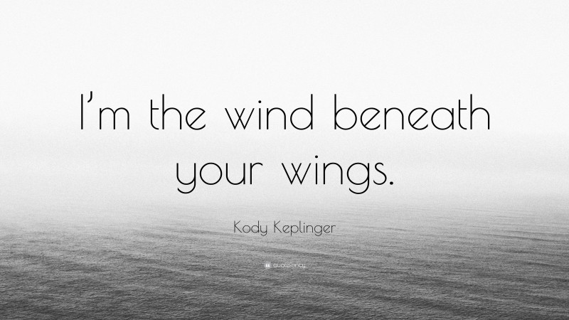 Kody Keplinger Quote: “I’m the wind beneath your wings.”