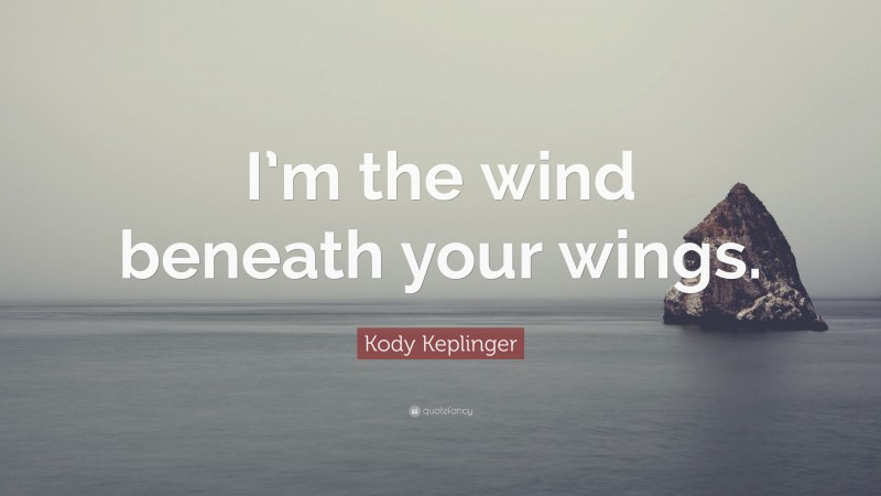 Kody Keplinger Quote: “I’m the wind beneath your wings.”