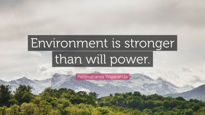 Paramahansa Yogananda Quote: “Environment is stronger than will power.”