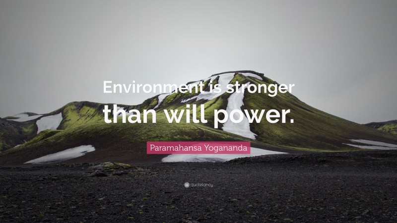 Paramahansa Yogananda Quote: “Environment is stronger than will power.”