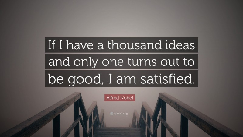 Alfred Nobel Quote: “If I have a thousand ideas and only one turns out to be good, I am satisfied.”