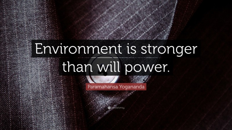 Paramahansa Yogananda Quote: “Environment is stronger than will power.”