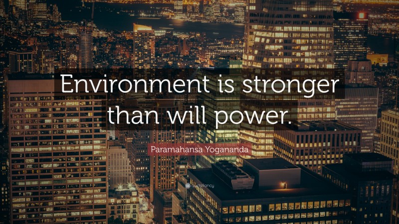 Paramahansa Yogananda Quote: “Environment is stronger than will power.”
