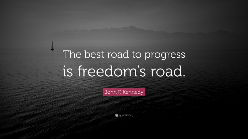 John F. Kennedy Quote: “The best road to progress is freedom’s road.”