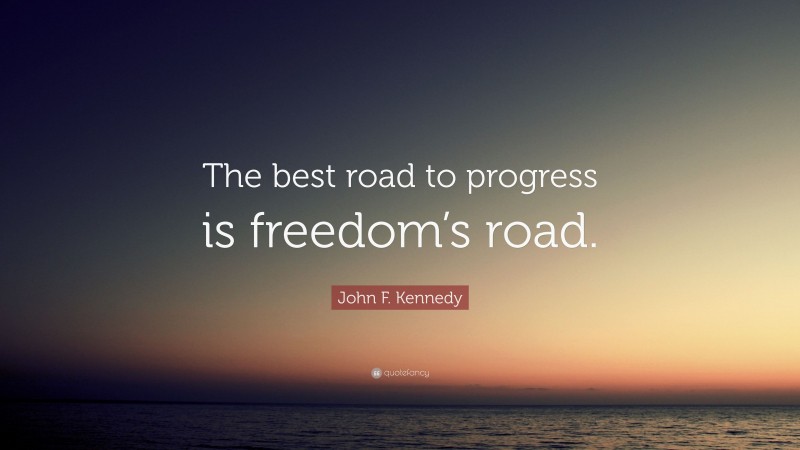 John F. Kennedy Quote: “The best road to progress is freedom’s road.”