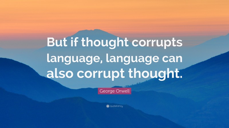George Orwell Quote: “But if thought corrupts language, language can also corrupt thought.”