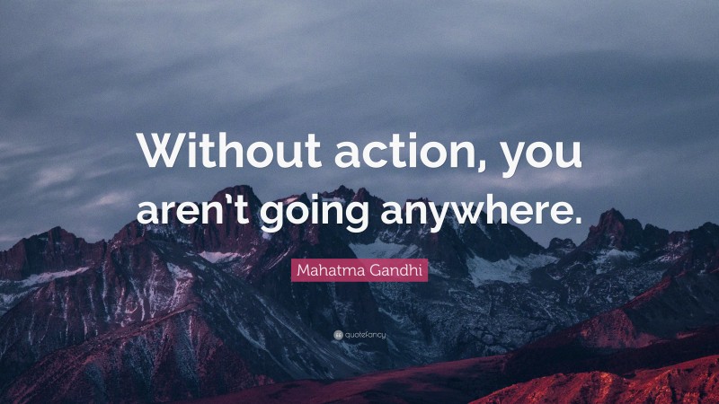Mahatma Gandhi Quote: “Without action, you aren’t going anywhere.”