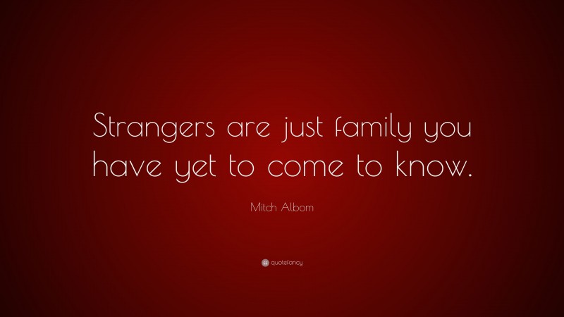 Mitch Albom Quote: “Strangers are just family you have yet to come to know.”